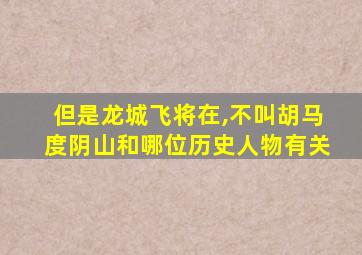 但是龙城飞将在,不叫胡马度阴山和哪位历史人物有关