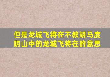 但是龙城飞将在不教胡马度阴山中的龙城飞将在的意思