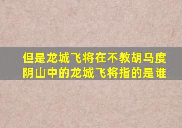 但是龙城飞将在不教胡马度阴山中的龙城飞将指的是谁