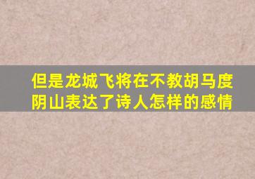 但是龙城飞将在不教胡马度阴山表达了诗人怎样的感情