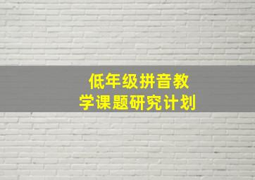 低年级拼音教学课题研究计划