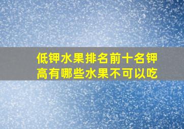 低钾水果排名前十名钾高有哪些水果不可以吃