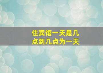 住宾馆一天是几点到几点为一天