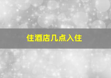 住酒店几点入住