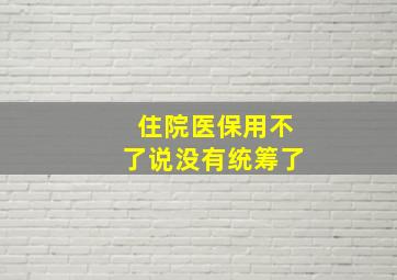 住院医保用不了说没有统筹了