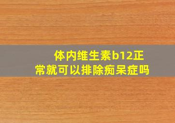 体内维生素b12正常就可以排除痴呆症吗