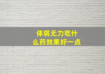 体弱无力吃什么药效果好一点