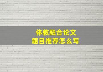 体教融合论文题目推荐怎么写