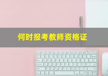 何时报考教师资格证