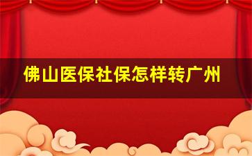 佛山医保社保怎样转广州