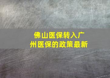 佛山医保转入广州医保的政策最新