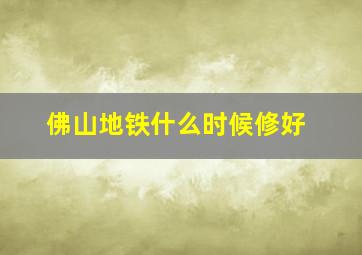 佛山地铁什么时候修好