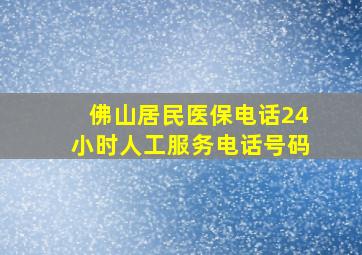 佛山居民医保电话24小时人工服务电话号码