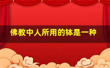 佛教中人所用的钵是一种