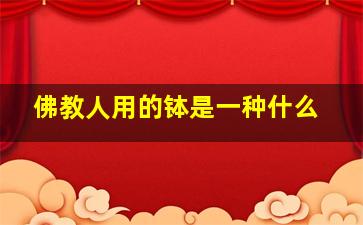 佛教人用的钵是一种什么