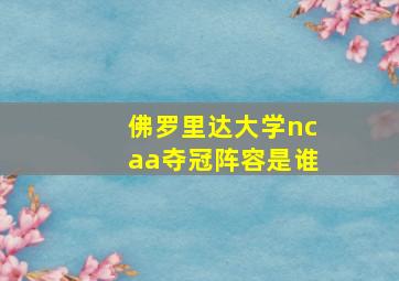 佛罗里达大学ncaa夺冠阵容是谁