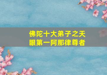 佛陀十大弟子之天眼第一阿那律尊者