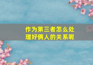 作为第三者怎么处理好俩人的关系呢