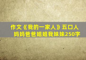 作文《我的一家人》五口人妈妈爸爸姐姐我妹妹250字