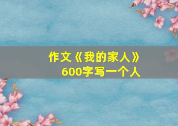 作文《我的家人》600字写一个人