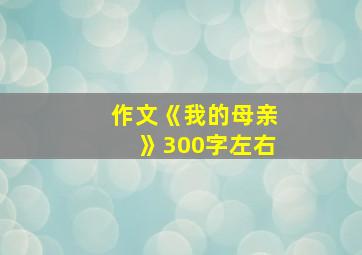 作文《我的母亲》300字左右