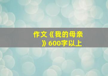 作文《我的母亲》600字以上