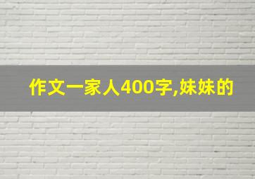 作文一家人400字,妹妹的