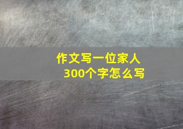 作文写一位家人300个字怎么写