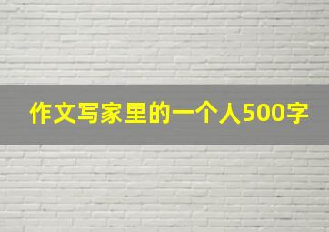 作文写家里的一个人500字