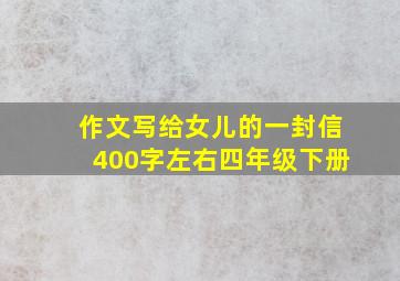 作文写给女儿的一封信400字左右四年级下册