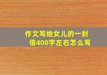 作文写给女儿的一封信400字左右怎么写