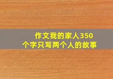 作文我的家人350个字只写两个人的故事