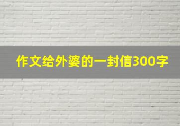 作文给外婆的一封信300字