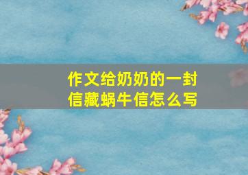 作文给奶奶的一封信藏蜗牛信怎么写