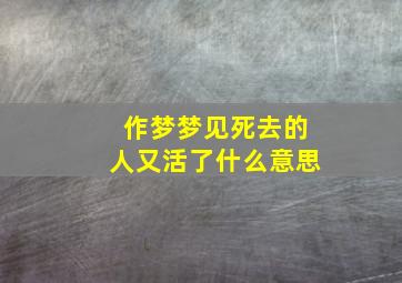 作梦梦见死去的人又活了什么意思