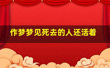 作梦梦见死去的人还活着