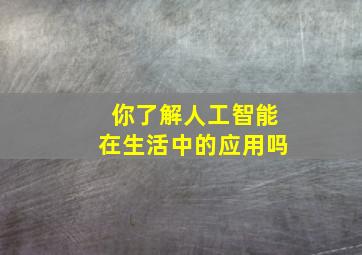 你了解人工智能在生活中的应用吗