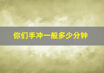 你们手冲一般多少分钟