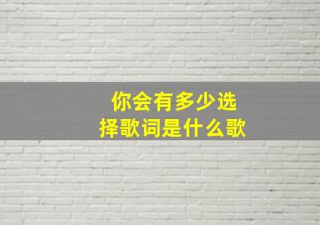 你会有多少选择歌词是什么歌