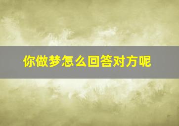 你做梦怎么回答对方呢