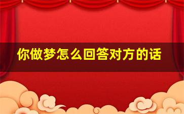 你做梦怎么回答对方的话