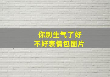 你别生气了好不好表情包图片