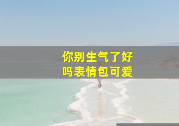 你别生气了好吗表情包可爱