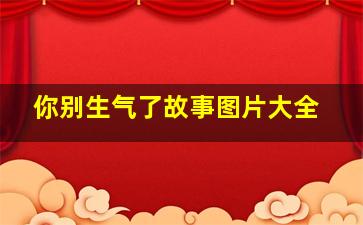 你别生气了故事图片大全