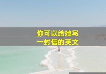 你可以给她写一封信的英文