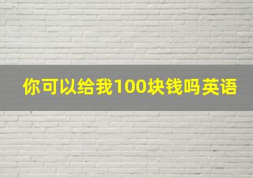 你可以给我100块钱吗英语