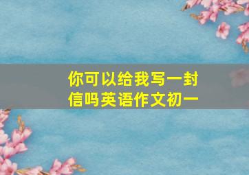 你可以给我写一封信吗英语作文初一