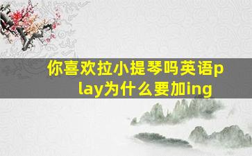 你喜欢拉小提琴吗英语play为什么要加ing