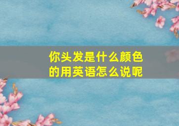 你头发是什么颜色的用英语怎么说呢