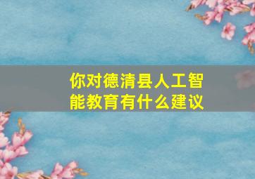 你对德清县人工智能教育有什么建议